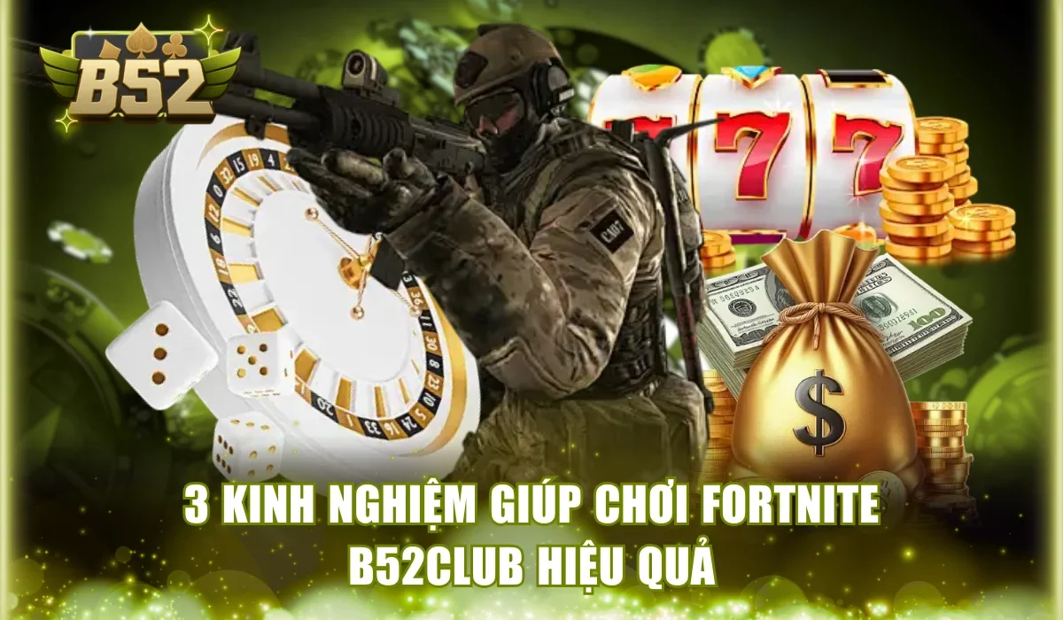 3 kinh nghiệm giúp chơi Fortnite B52Club hiệu quả