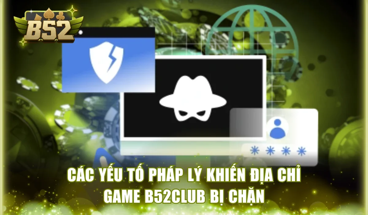 Các yếu tố pháp lý khiến địa chỉ game B52Club bị chặn