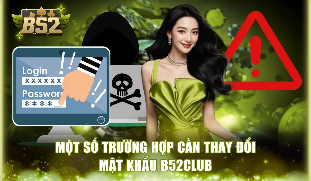 Một số trường hợp cần thay đổi mật khẩu B52Club