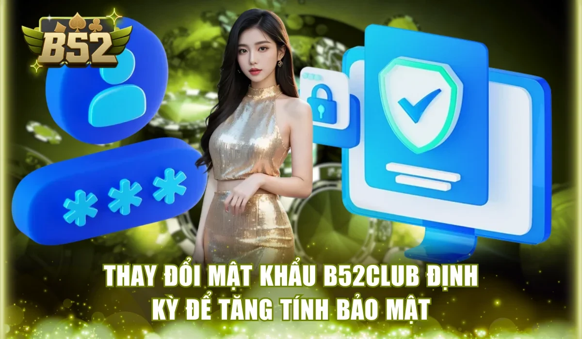 Thay đổi mật khẩu B52Club định kỳ để tăng tính bảo mật